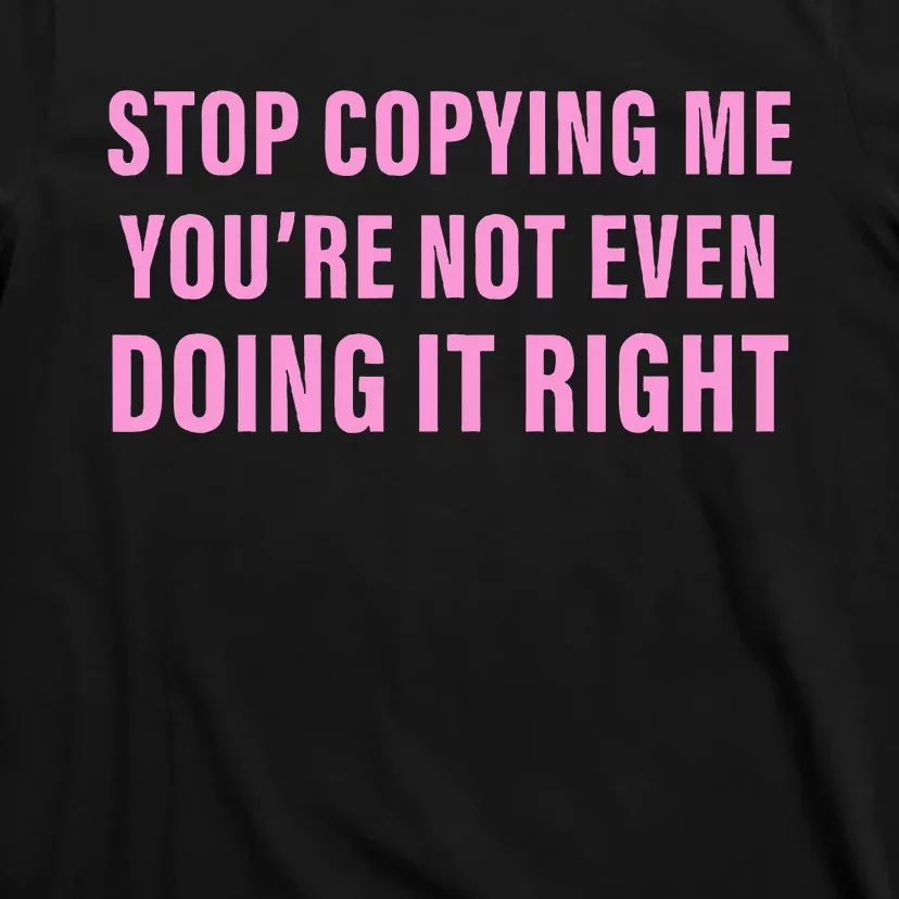 Stop Copying Me You’Re Not Even Doing It Right Apparel T-Shirt