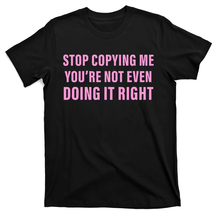 Stop Copying Me You’Re Not Even Doing It Right Apparel T-Shirt