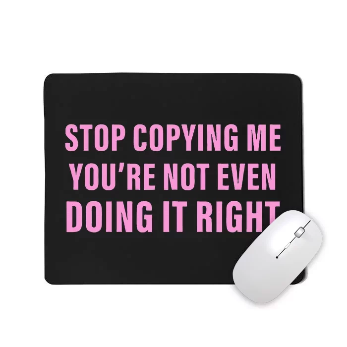 Stop Copying Me You’Re Not Even Doing It Right Apparel Mousepad