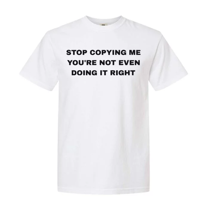 Stop Copying Me You’Re Not Even Doing It Right Garment-Dyed Heavyweight T-Shirt