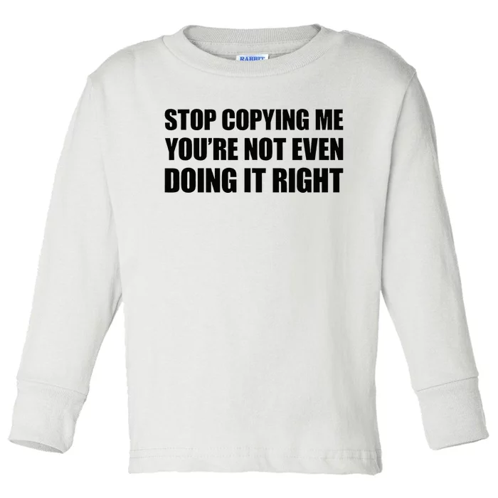 Stop Copying Me YouRe Not Even Doing It Right Toddler Long Sleeve Shirt