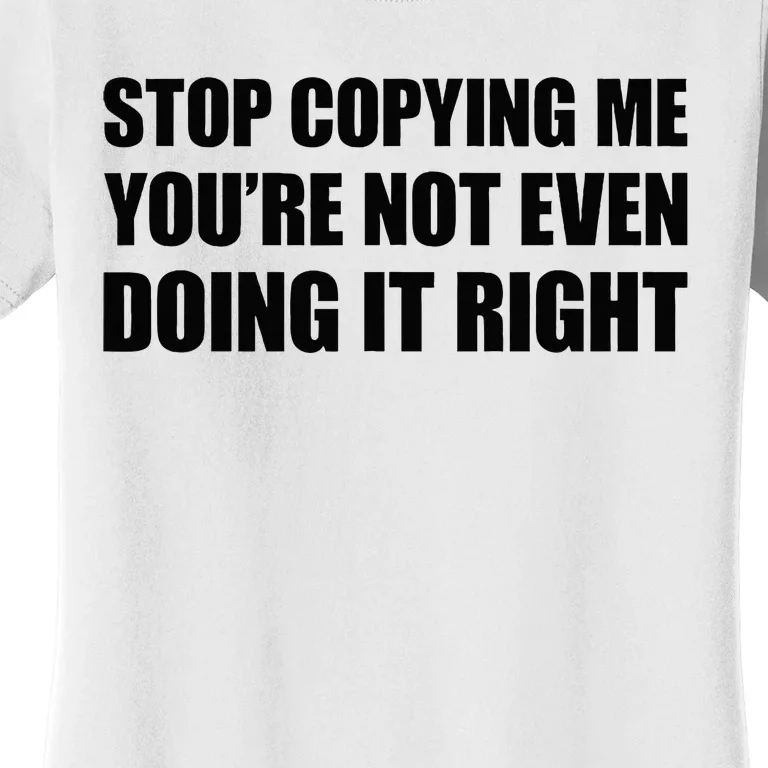 Stop Copying Me YouRe Not Even Doing It Right Women's T-Shirt