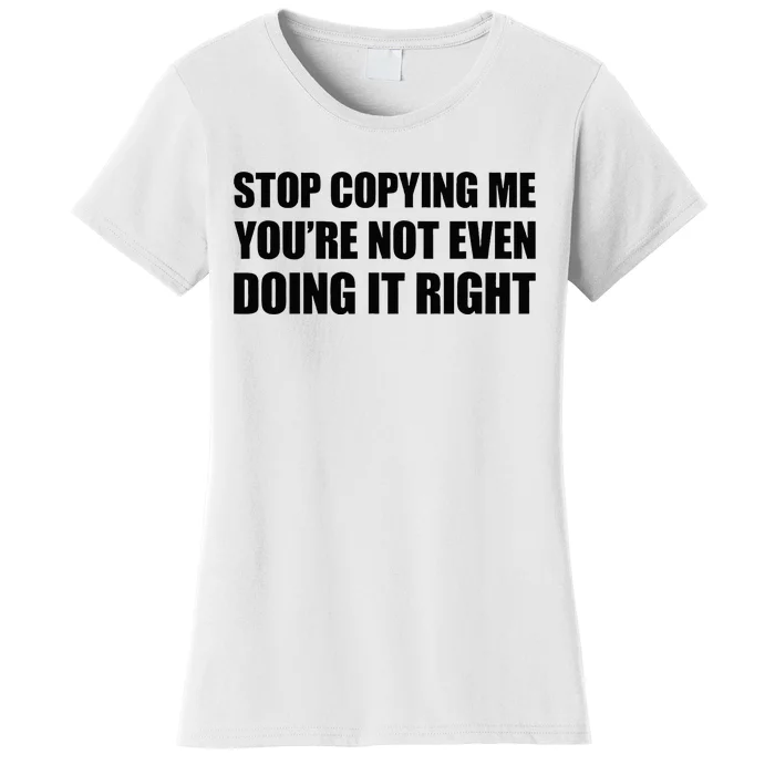 Stop Copying Me YouRe Not Even Doing It Right Women's T-Shirt