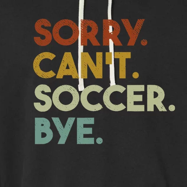 Sorry Cant Soccer Bye Funny Soccer Garment-Dyed Fleece Hoodie