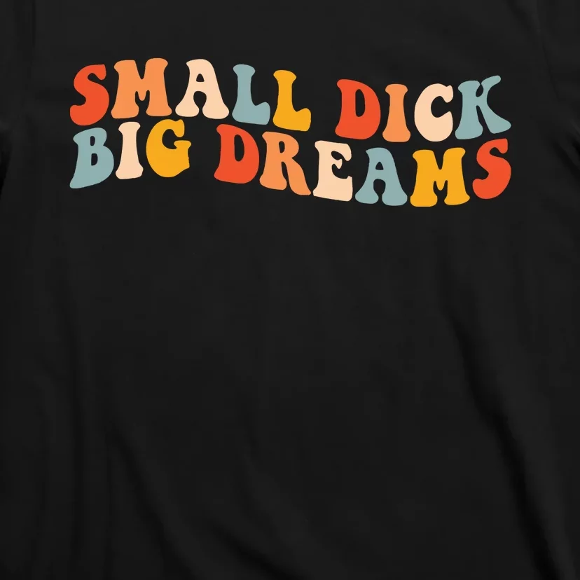 Small Dick Big Dreams T-Shirt