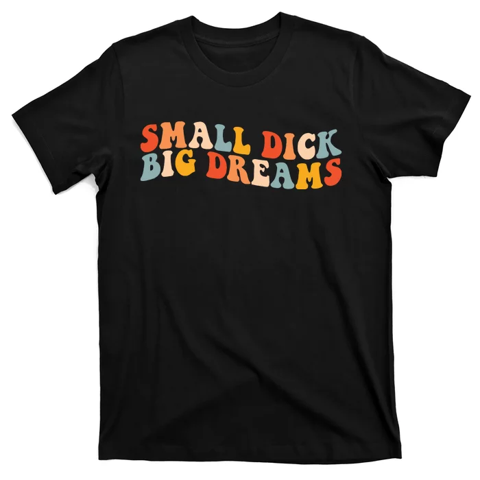 Small Dick Big Dreams T-Shirt