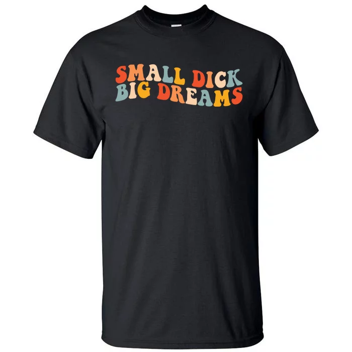 Small Dick Big Dreams Tall T-Shirt