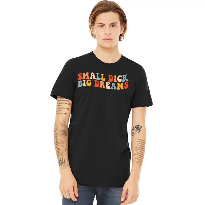 Small Dick Big Dreams Premium T-Shirt