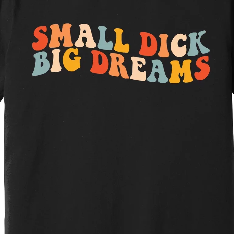 Small Dick Big Dreams Premium T-Shirt