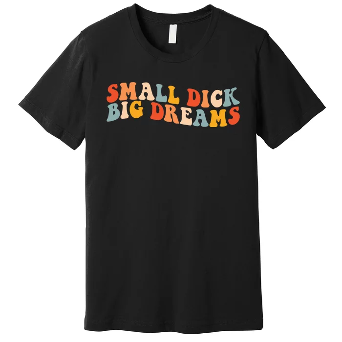 Small Dick Big Dreams Premium T-Shirt