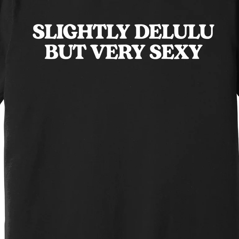 Slightly Delulu But Every Sexy Premium T-Shirt