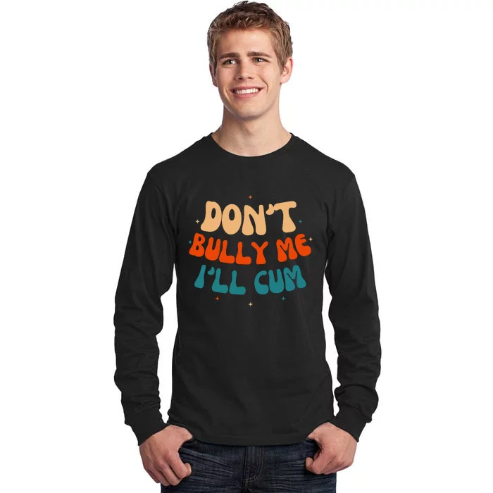 Sarcastic Don't Bully Me I'll Cum Funny Humor Anti Bullying Tall Long Sleeve T-Shirt