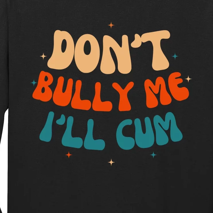 Sarcastic Don't Bully Me I'll Cum Funny Humor Anti Bullying Tall Long Sleeve T-Shirt