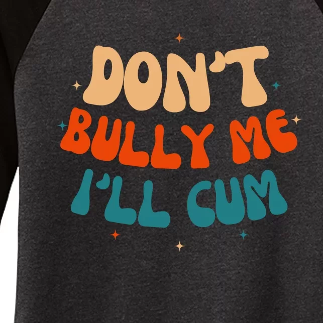 Sarcastic Don't Bully Me I'll Cum Funny Humor Anti Bullying Women's Tri-Blend 3/4-Sleeve Raglan Shirt