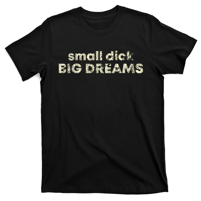 Small Dick Big Dreams T-Shirt