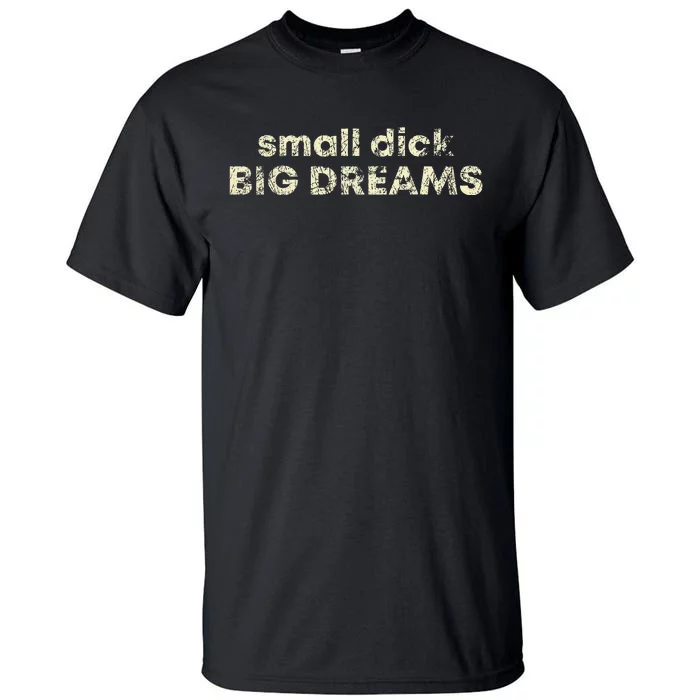 Small Dick Big Dreams Tall T-Shirt