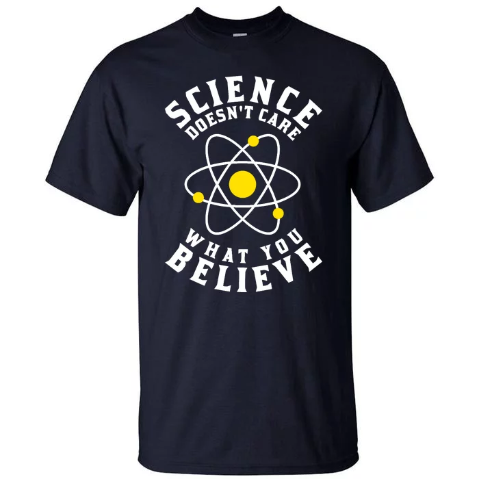 Science DoesnT Care What You Believe Tall T-Shirt