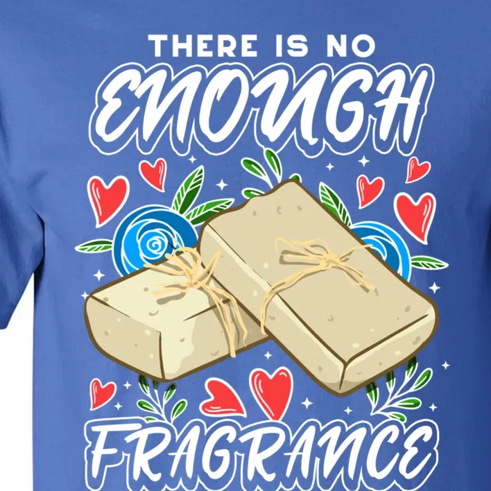 Soapmaking Design For Soap Maker Meaningful Gift No Enough Fragrance Gift Tall T-Shirt