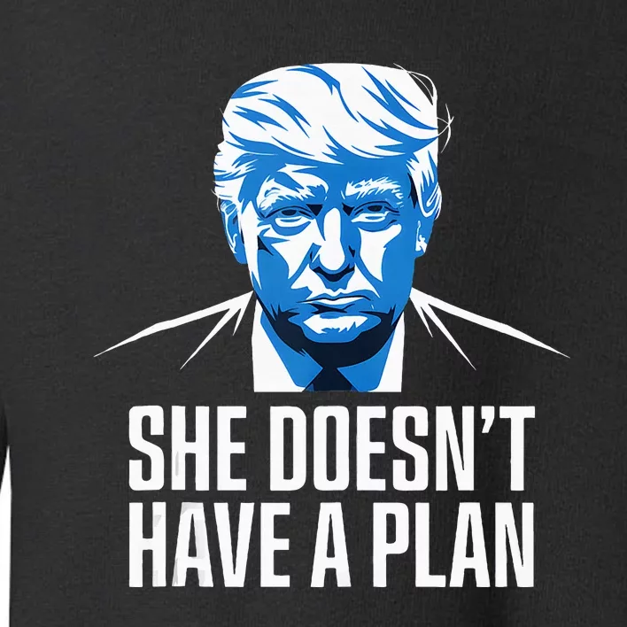 She DoesnT Have A Plan Trump 2024 Debate 2024 Toddler Sweatshirt