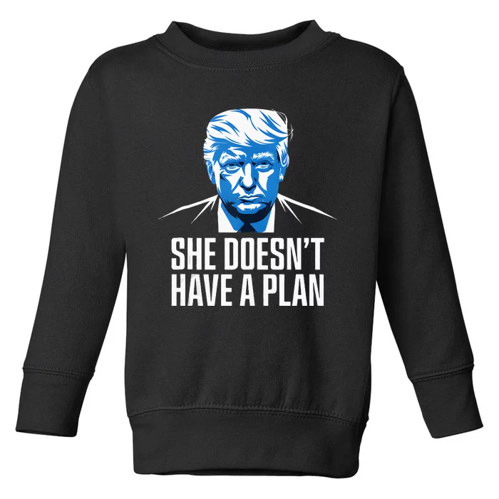 She DoesnT Have A Plan Trump 2024 Debate 2024 Toddler Sweatshirt