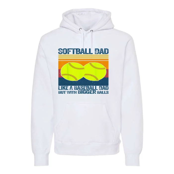 Softball Dad Like A Baseball Dad But With Bigger Balls Gifts Premium Hoodie