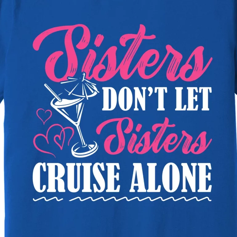 Sisters Dont Let Sisters Cruise Alone Cruise Vacation Family Great Gift Premium T-Shirt