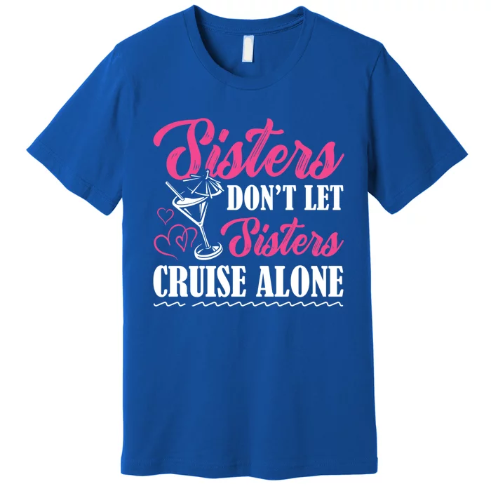 Sisters Dont Let Sisters Cruise Alone Cruise Vacation Family Great Gift Premium T-Shirt