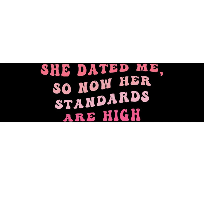 She Dated Me So Now Her Standards Are High Bumper Sticker