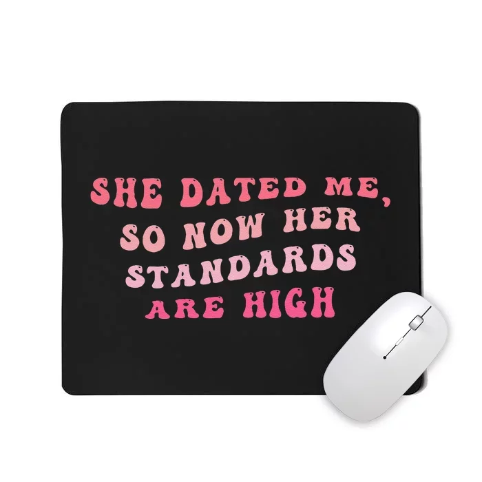 She Dated Me So Now Her Standards Are High Mousepad