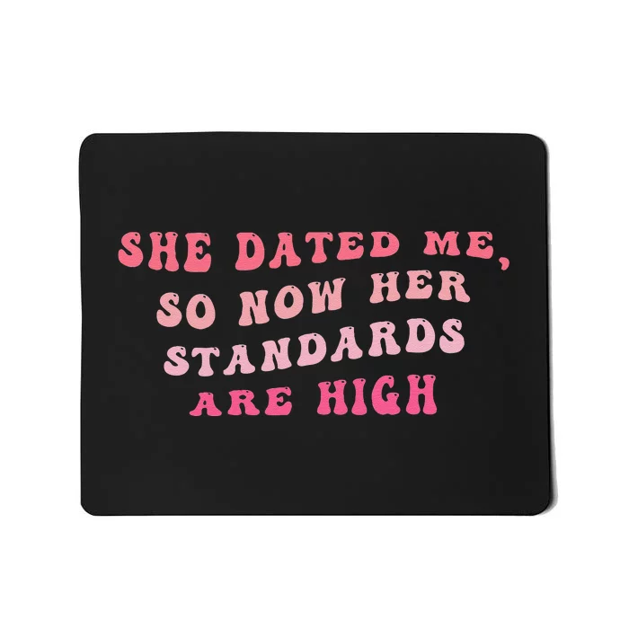 She Dated Me So Now Her Standards Are High Mousepad