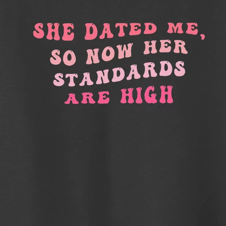 She Dated Me So Now Her Standards Are High Toddler T-Shirt