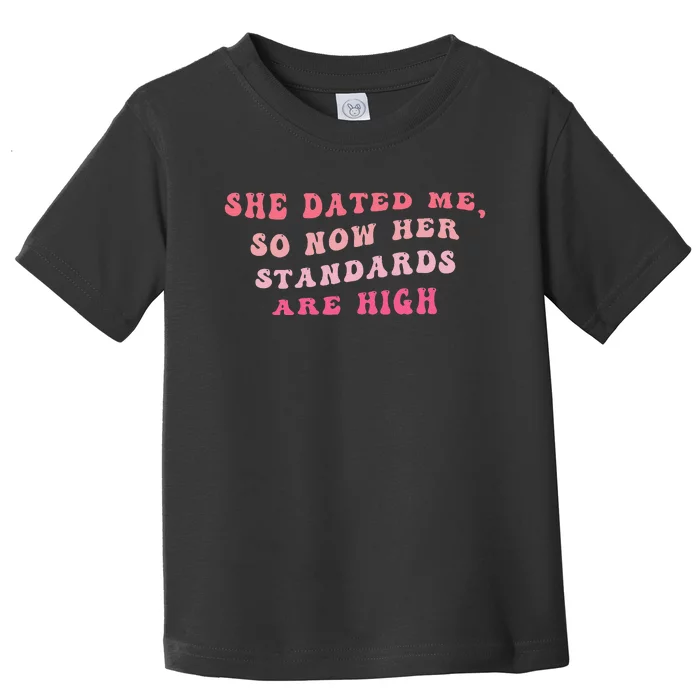 She Dated Me So Now Her Standards Are High Toddler T-Shirt