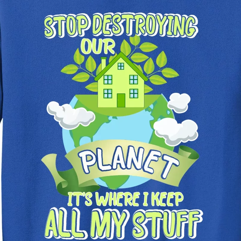 Stop Destroying Our Planet It's Where I Keep All My Stuff Gift Tall Sweatshirt