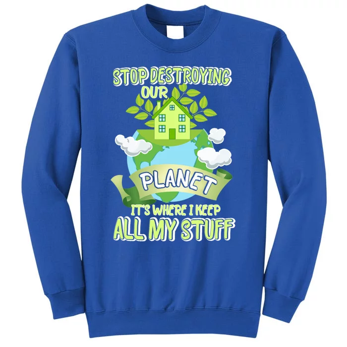 Stop Destroying Our Planet It's Where I Keep All My Stuff Gift Tall Sweatshirt