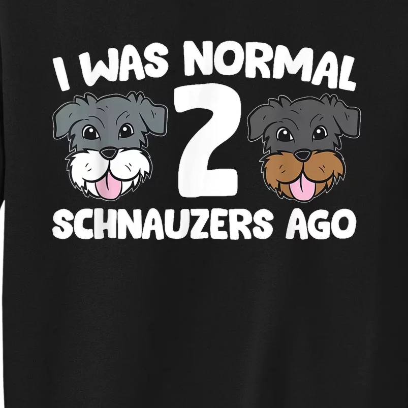 Schnauzer Dog Pet I Was Normal 2 Schnauzers Ago Tall Sweatshirt