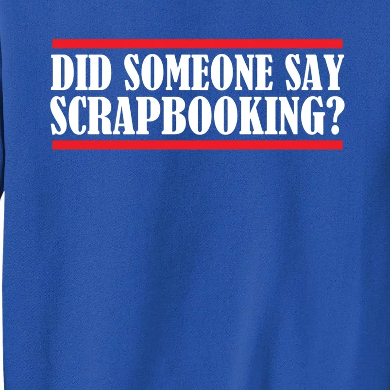 Scrapbook Did Someone Say Scrapbooking Gift Tall Sweatshirt