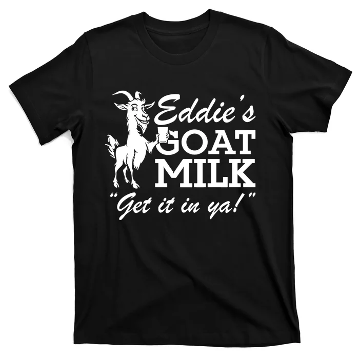 Section10 EddieS Goat Milk Get It In Ya T-Shirt