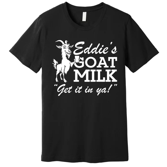 Section10 EddieS Goat Milk Get It In Ya Premium T-Shirt