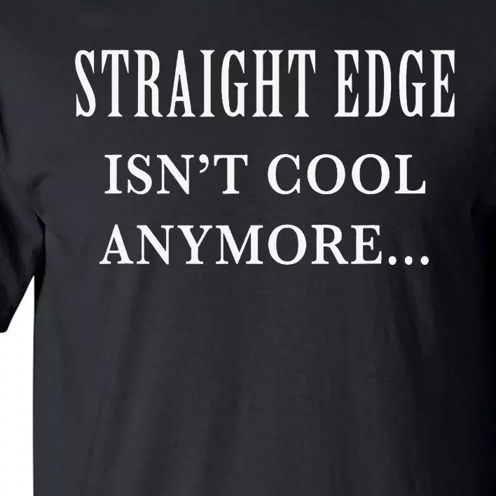 Straight edge isn't cool anymore Tall T-Shirt