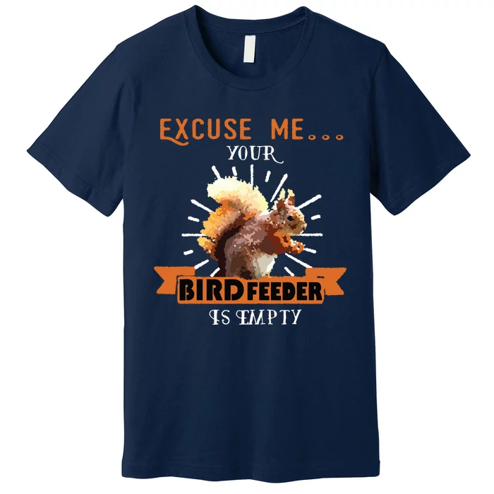 Squirrel Excuse Me Your Bird Feeder Is Empty Funny Premium T-Shirt