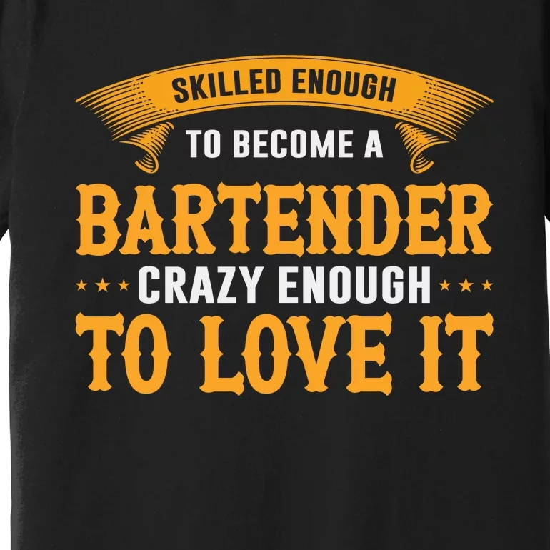 Skilled Enough To Become A Bartender Crazy Enough To Love It Premium T-Shirt