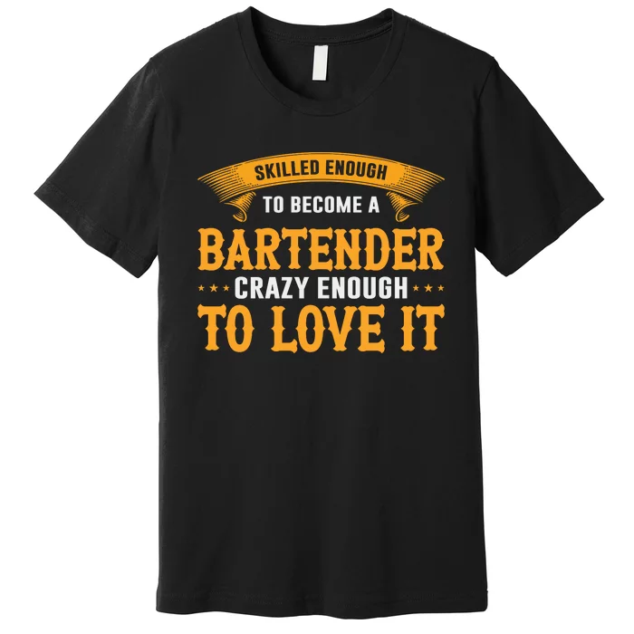 Skilled Enough To Become A Bartender Crazy Enough To Love It Premium T-Shirt