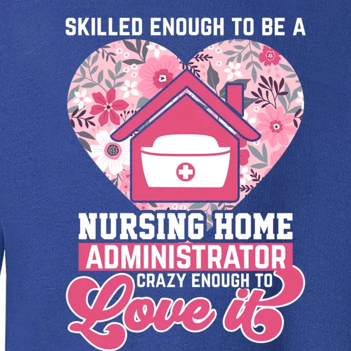 Skilled Enough To Be A Nursing Home Administrator Love It Gift Toddler Sweatshirt