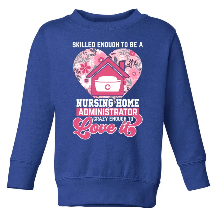 Skilled Enough To Be A Nursing Home Administrator Love It Gift Toddler Sweatshirt