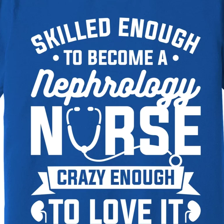 Skilled Enough To Become A Nephrology Nurse Dialysis Nursing Gift Premium T-Shirt