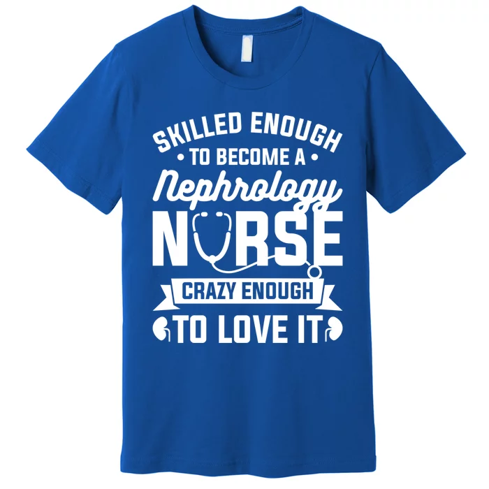 Skilled Enough To Become A Nephrology Nurse Dialysis Nursing Gift Premium T-Shirt