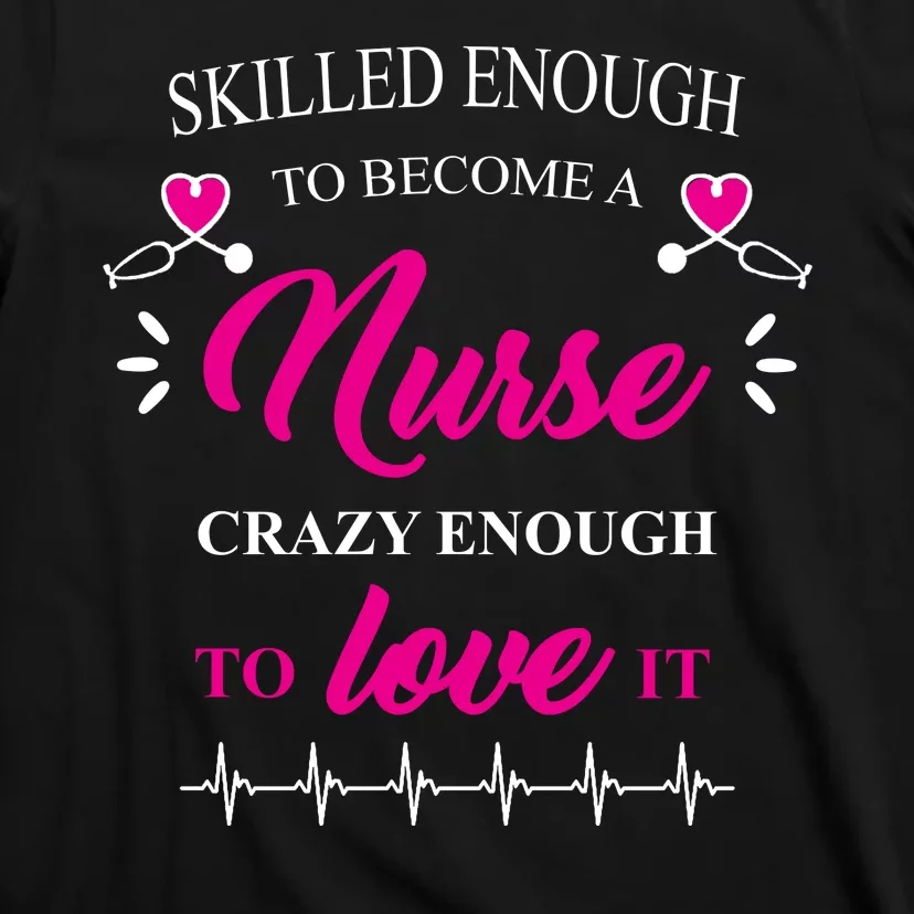 Skilled Enough To Become A Nurse Crazy Enough To Love It T-Shirt