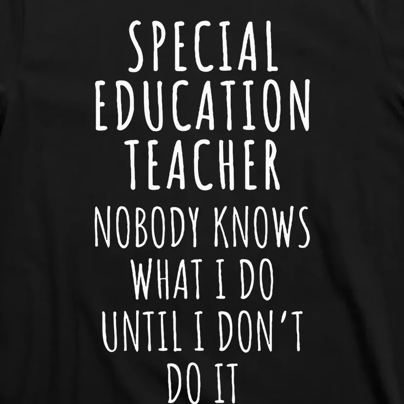 Special Education Teacher Nobody Knows What I Do Until I Don T-Shirt