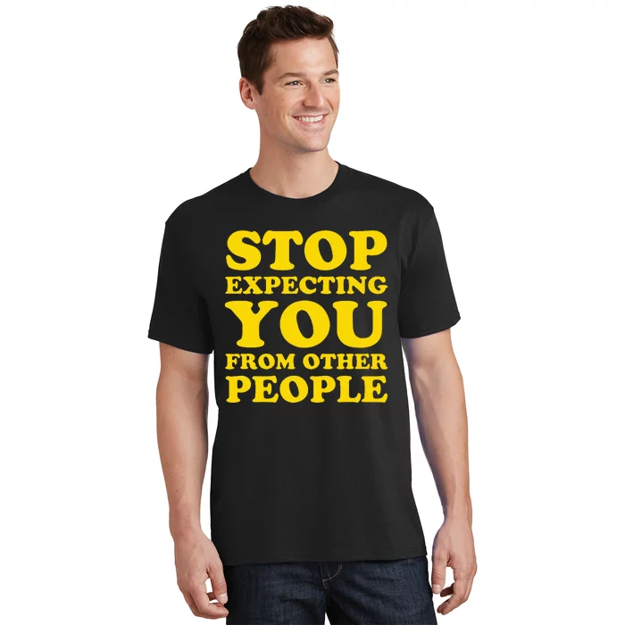 Stop Expecting You From Other People Inspirational T-Shirt