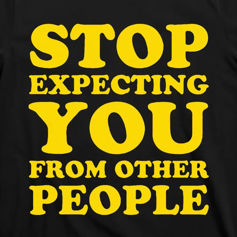 Stop Expecting You From Other People Inspirational T-Shirt